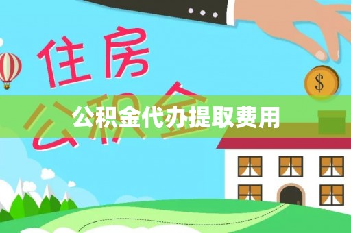 宁化公积金代办提取费用