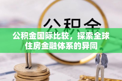 宁化公积金国际比较，探索全球住房金融体系的异同
