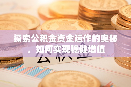 宁化探索公积金资金运作的奥秘，如何实现稳健增值