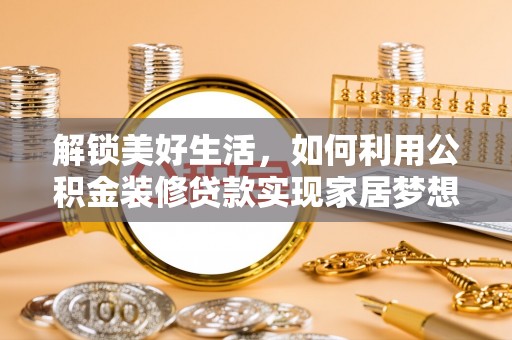 宁化解锁美好生活，如何利用公积金装修贷款实现家居梦想