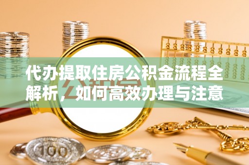 宁化代办提取住房公积金流程全解析，如何高效办理与注意事项