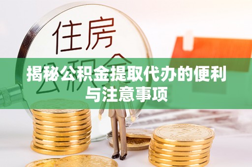 宁化揭秘公积金提取代办的便利与注意事项