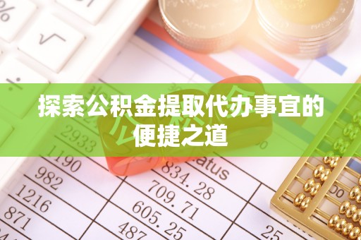 宁化探索公积金提取代办事宜的便捷之道