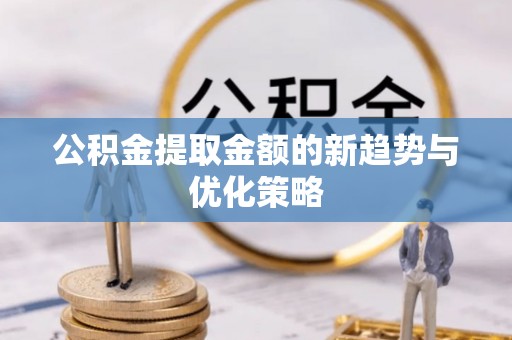 宁化公积金提取金额的新趋势与优化策略