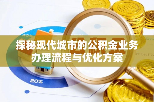 宁化探秘现代城市的公积金业务办理流程与优化方案