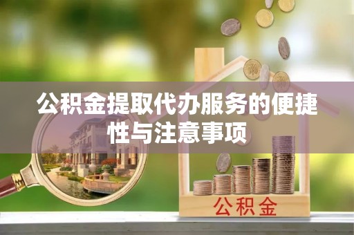 宁化公积金提取代办服务的便捷性与注意事项