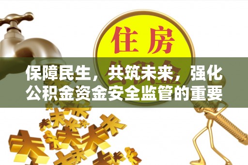 宁化保障民生，共筑未来，强化公积金资金安全监管的重要性