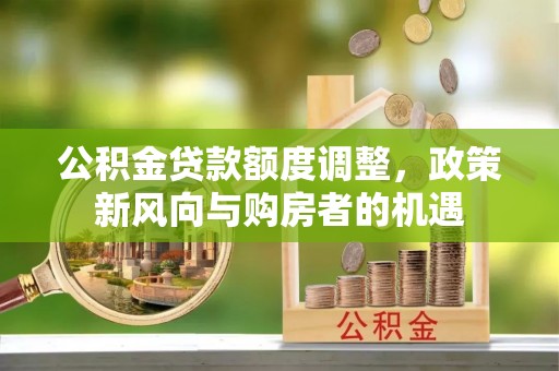 宁化公积金贷款额度调整，政策新风向与购房者的机遇