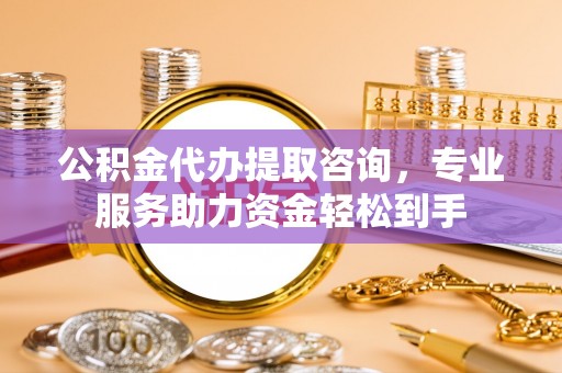宁化公积金代办提取咨询，专业服务助力资金轻松到手