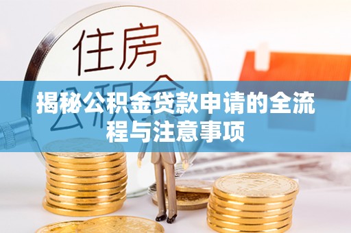 宁化揭秘公积金贷款申请的全流程与注意事项
