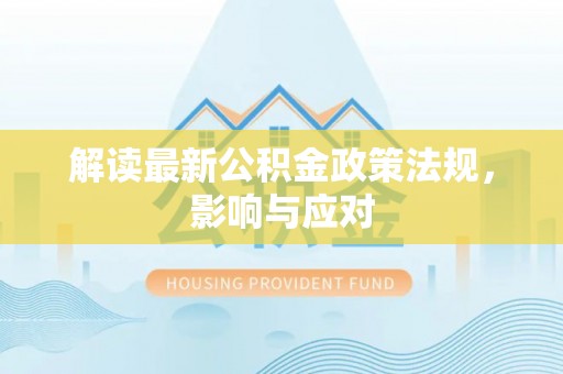 宁化解读最新公积金政策法规，影响与应对