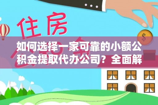 宁化如何选择一家可靠的小额公积金提取代办公司？全面解析与指南