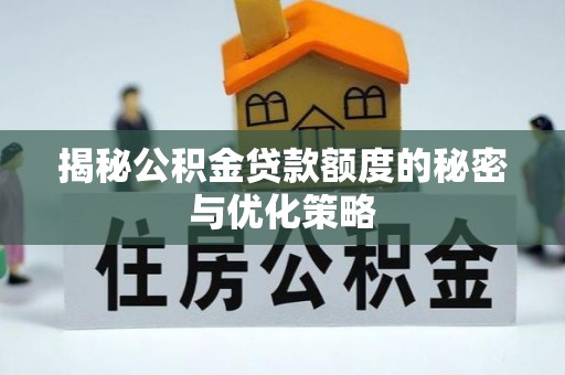 宁化揭秘公积金贷款额度的秘密与优化策略