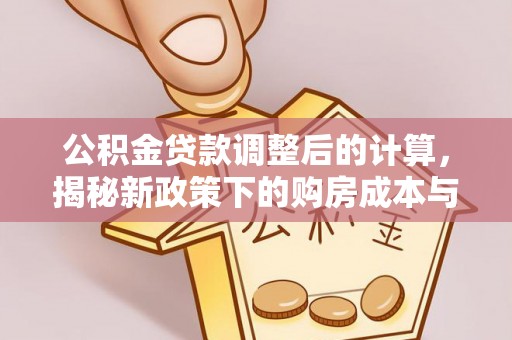 宁化公积金贷款调整后的计算，揭秘新政策下的购房成本与规划策略