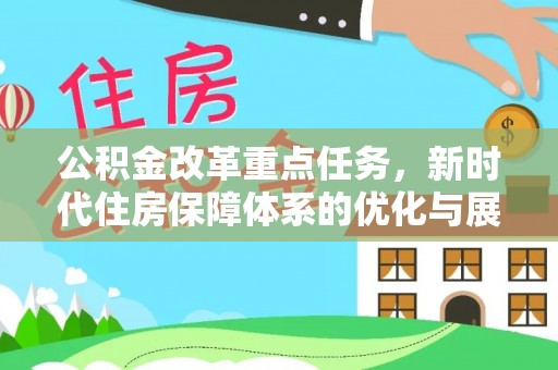 宁化公积金改革重点任务，新时代住房保障体系的优化与展望