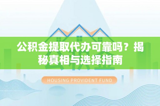 宁化公积金提取代办可靠吗？揭秘真相与选择指南