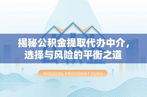 宁化揭秘公积金提取代办中介，选择与风险的平衡之道