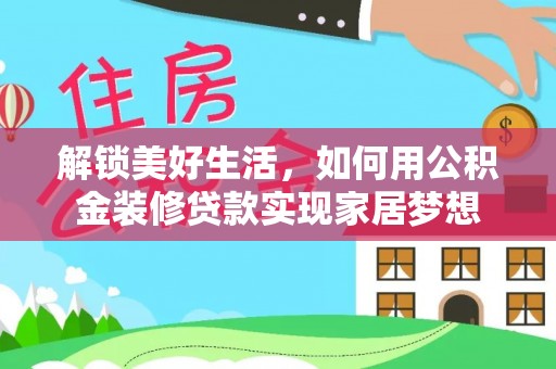 宁化解锁美好生活，如何用公积金装修贷款实现家居梦想
