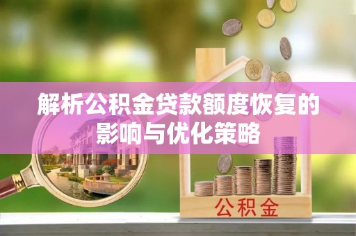 宁化解析公积金贷款额度恢复的影响与优化策略