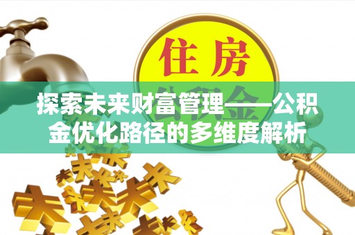 宁化探索未来财富管理——公积金优化路径的多维度解析