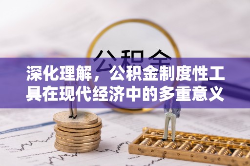 宁化深化理解，公积金制度性工具在现代经济中的多重意义