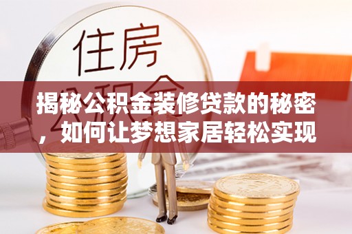 宁化揭秘公积金装修贷款的秘密，如何让梦想家居轻松实现？