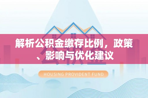 宁化解析公积金缴存比例，政策、影响与优化建议