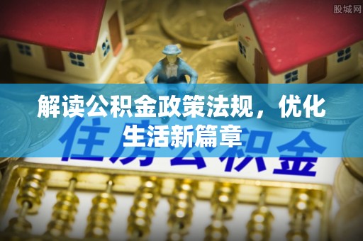 宁化解读公积金政策法规，优化生活新篇章