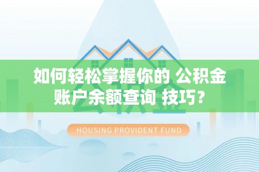 宁化如何轻松掌握你的 公积金账户余额查询 技巧？