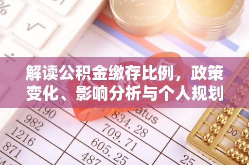宁化解读公积金缴存比例，政策变化、影响分析与个人规划