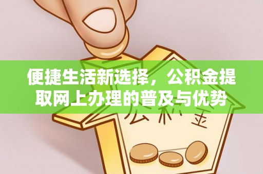 宁化便捷生活新选择，公积金提取网上办理的普及与优势