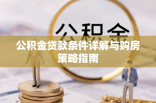 宁化公积金贷款条件详解与购房策略指南