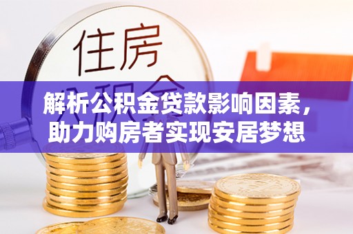 宁化解析公积金贷款影响因素，助力购房者实现安居梦想