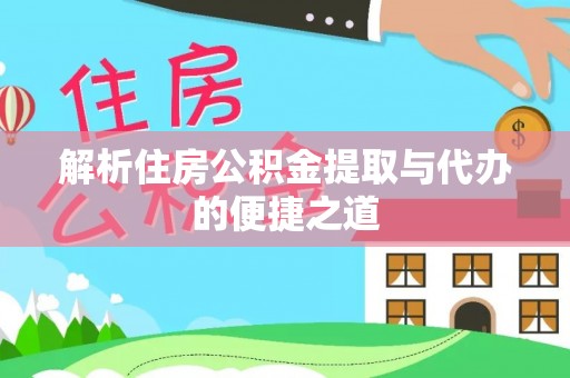 宁化解析住房公积金提取与代办的便捷之道