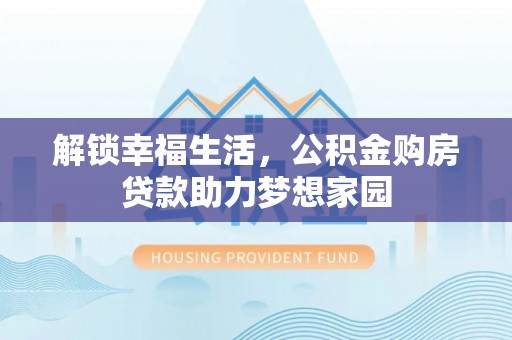 宁化解锁幸福生活，公积金购房贷款助力梦想家园