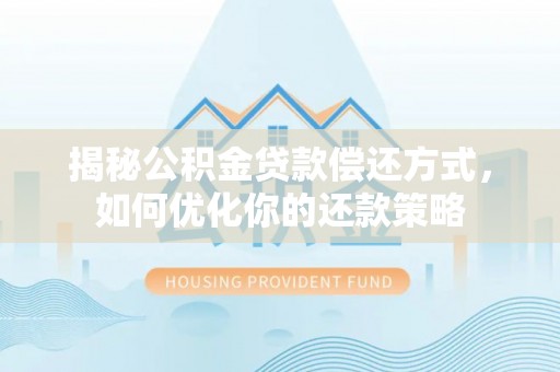 宁化揭秘公积金贷款偿还方式，如何优化你的还款策略