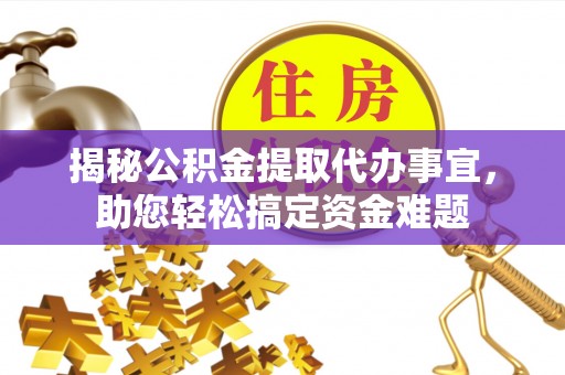 宁化揭秘公积金提取代办事宜，助您轻松搞定资金难题