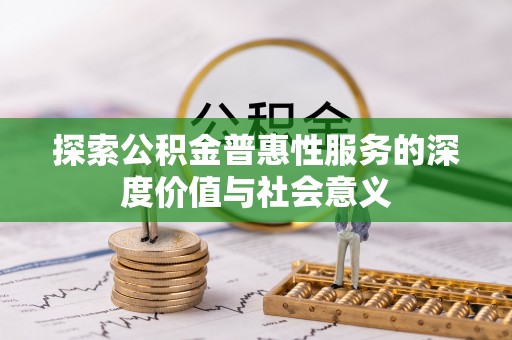 宁化探索公积金普惠性服务的深度价值与社会意义