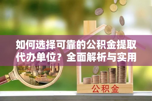 宁化如何选择可靠的公积金提取代办单位？全面解析与实用建议