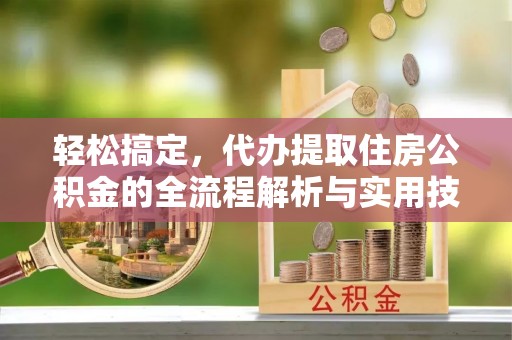 宁化轻松搞定，代办提取住房公积金的全流程解析与实用技巧