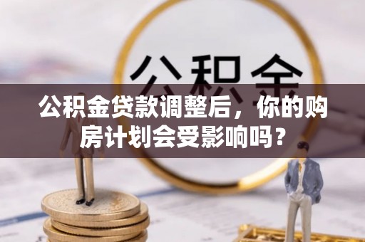 宁化公积金贷款调整后，你的购房计划会受影响吗？