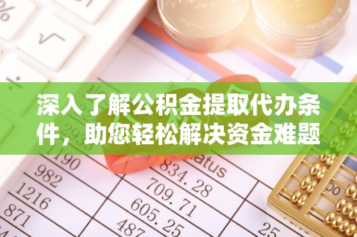 宁化深入了解公积金提取代办条件，助您轻松解决资金难题