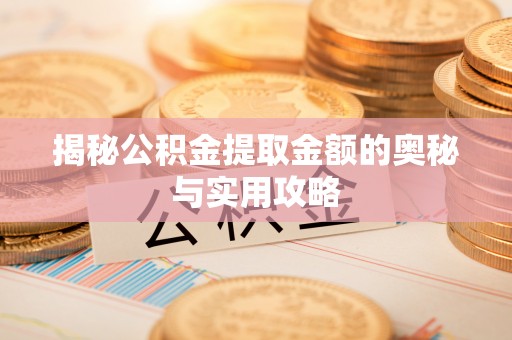 宁化揭秘公积金提取金额的奥秘与实用攻略