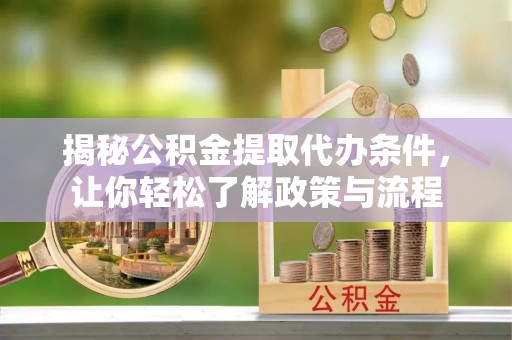 宁化揭秘公积金提取代办条件，让你轻松了解政策与流程