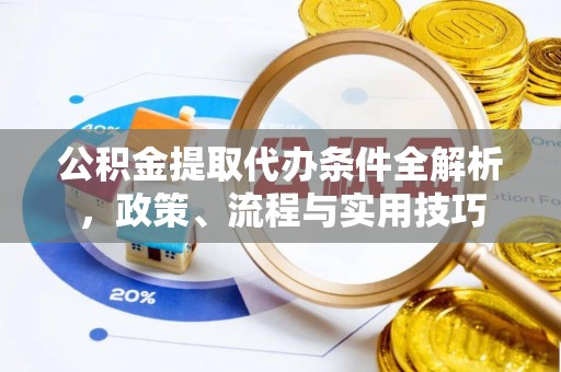 宁化公积金提取代办条件全解析，政策、流程与实用技巧