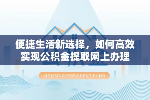 宁化便捷生活新选择，如何高效实现公积金提取网上办理
