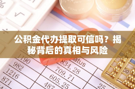 宁化公积金代办提取可信吗？揭秘背后的真相与风险