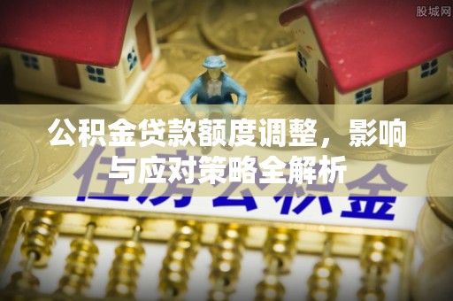 宁化公积金贷款额度调整，影响与应对策略全解析