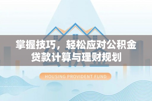 宁化掌握技巧，轻松应对公积金贷款计算与理财规划