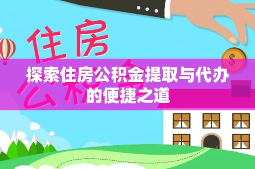 宁化探索住房公积金提取与代办的便捷之道